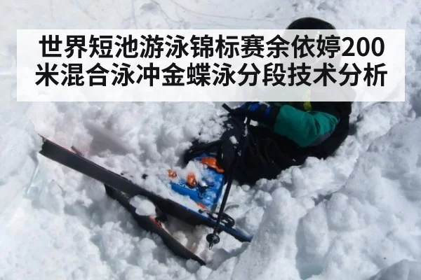 世界短池游泳锦标赛余依婷200米混合泳冲金蝶泳分段技术分析